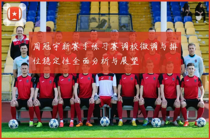 周冠宇新赛季练习赛调校微调与排位稳定性全面分析与展望