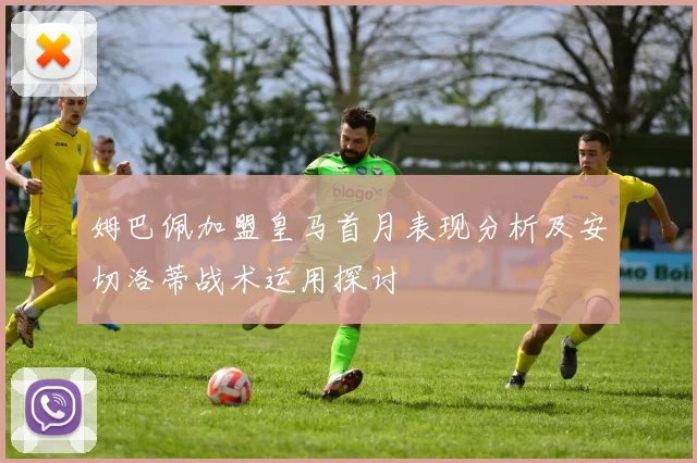姆巴佩加盟皇马首月表现分析及安切洛蒂战术运用探讨