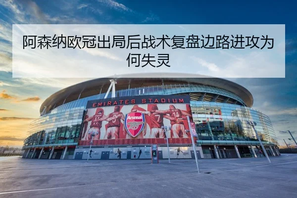 阿森纳欧冠出局后战术复盘边路进攻为何失灵
