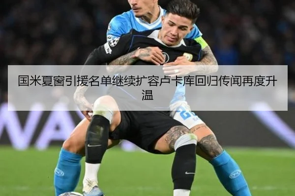 国米夏窗引援名单继续扩容卢卡库回归传闻再度升温